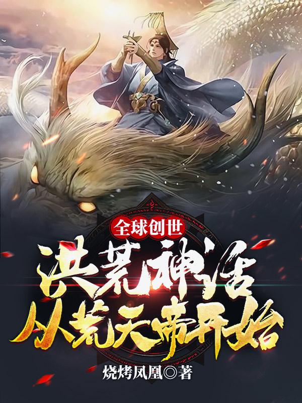 全球创世:洪荒神话从荒天帝开始