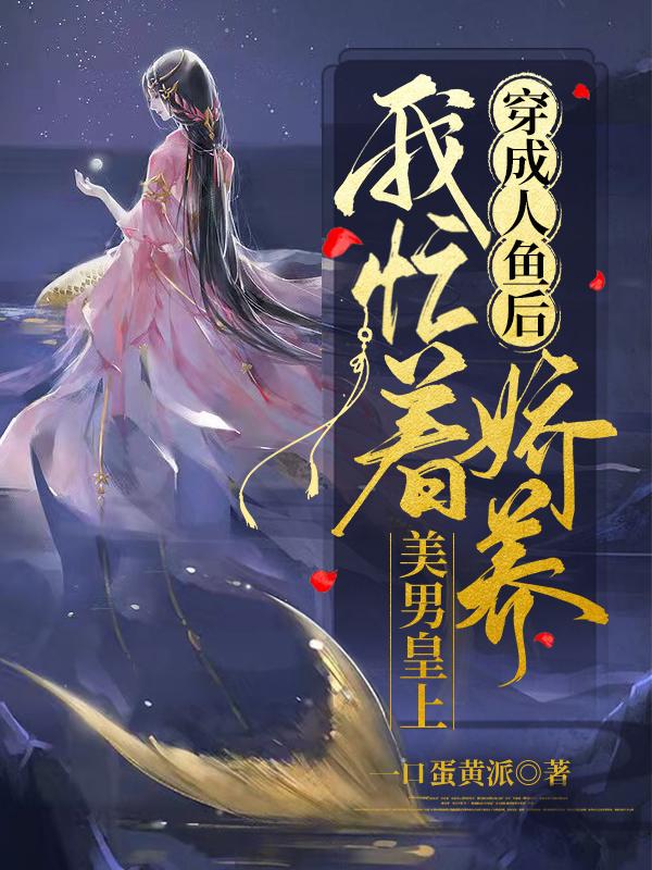 穿成人鱼后,我忙着娇养美男皇上