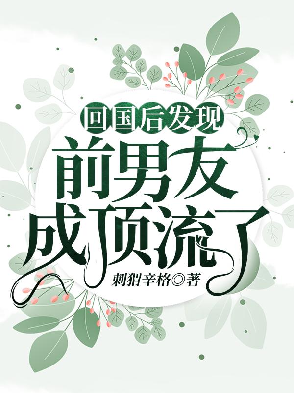 回国后发现前男友成顶流了