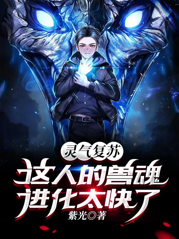 灵气复苏:这人的兽魂进化太快了