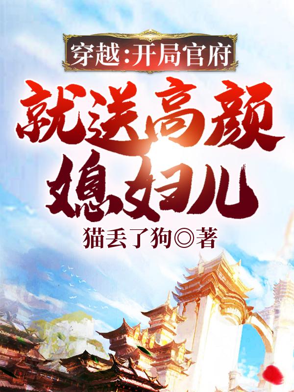 穿越:开局官府就送高颜媳妇儿