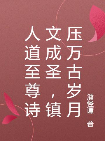 人道至尊诗文成圣,镇压万古岁月