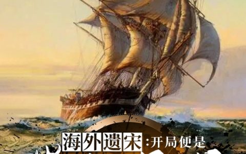 海外遗宋：开局便是崖山海战赵昺,陆秀夫，海外遗宋：开局便是崖山海战小说免费阅读