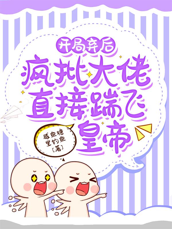 开局弃后:疯批大佬直接踹飞皇帝