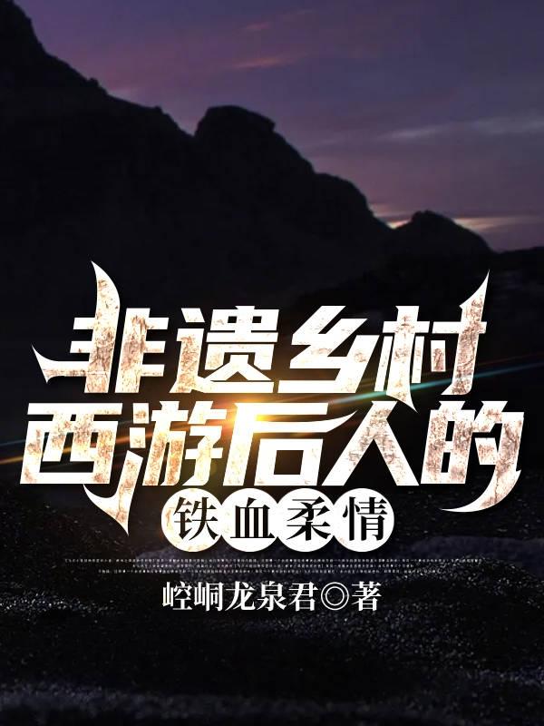 非遗乡村西游后人的铁血柔情