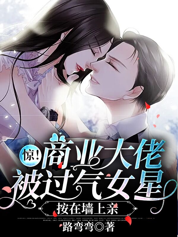 惊!商业大佬被过气女星按在墙上亲