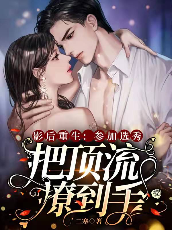 影后重生:参加选秀把顶流撩到手