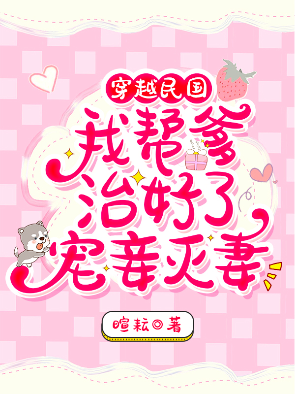 穿越民国,我帮爹治好了宠妾灭妻