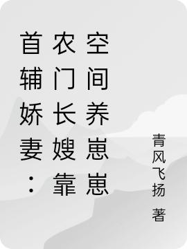 首辅娇妻:农门长嫂靠空间养崽崽