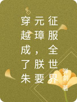 穿越成了朱元璋,朕要征服全世界