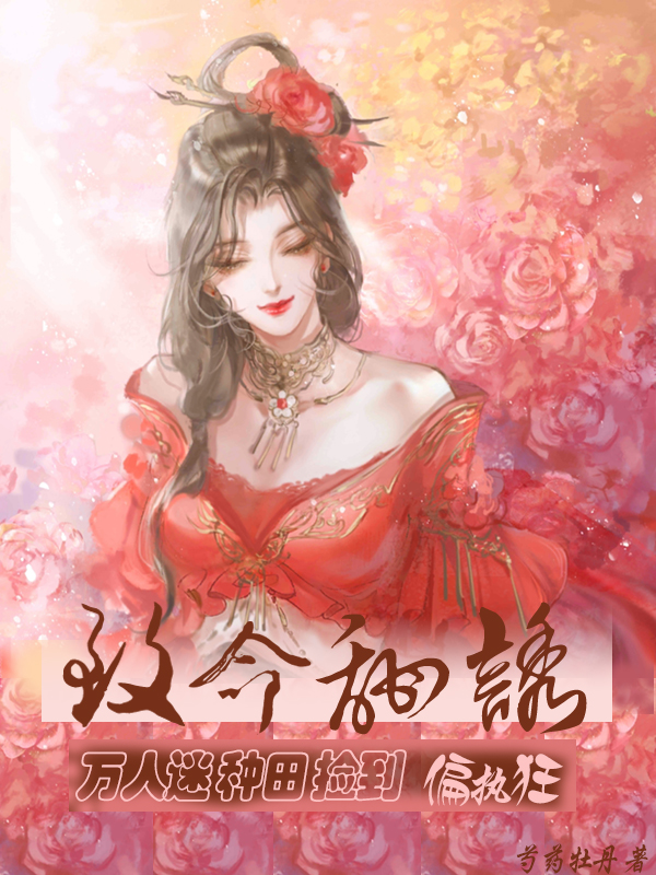 致命甜诱:万人迷种田捡到偏执狂