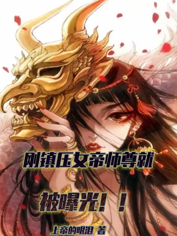 刚镇压女帝师尊,就被曝光!!