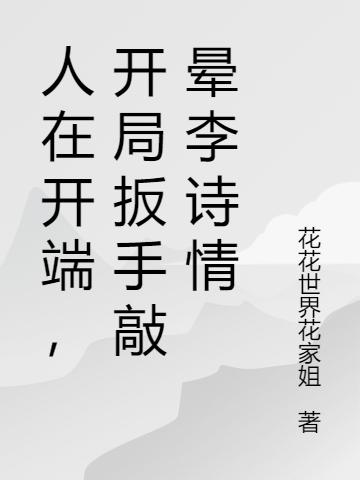 人在开端,开局扳手敲晕李诗情