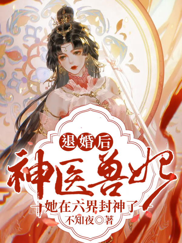 退婚后，神医兽妃她在六界封神了