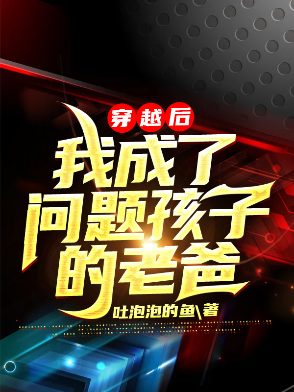 穿越后，我成了问题孩子的老爸