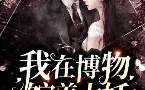 我在博物馆养大妖乐影 肉丝最新章节在线免费阅读