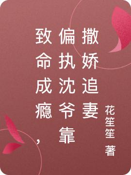 致命成瘾,偏执沈爷靠撒娇追妻