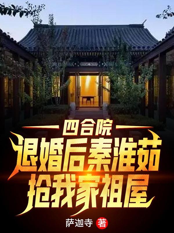 四合院:退婚后秦淮茹抢我家祖屋