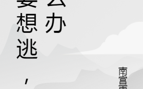 《娇妻想逃，怎么办》小说最新章节，陆明成,陆恺全文免费在线阅读