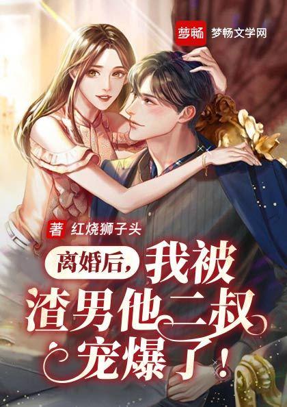 离婚后,我被渣男他二叔宠爆了!