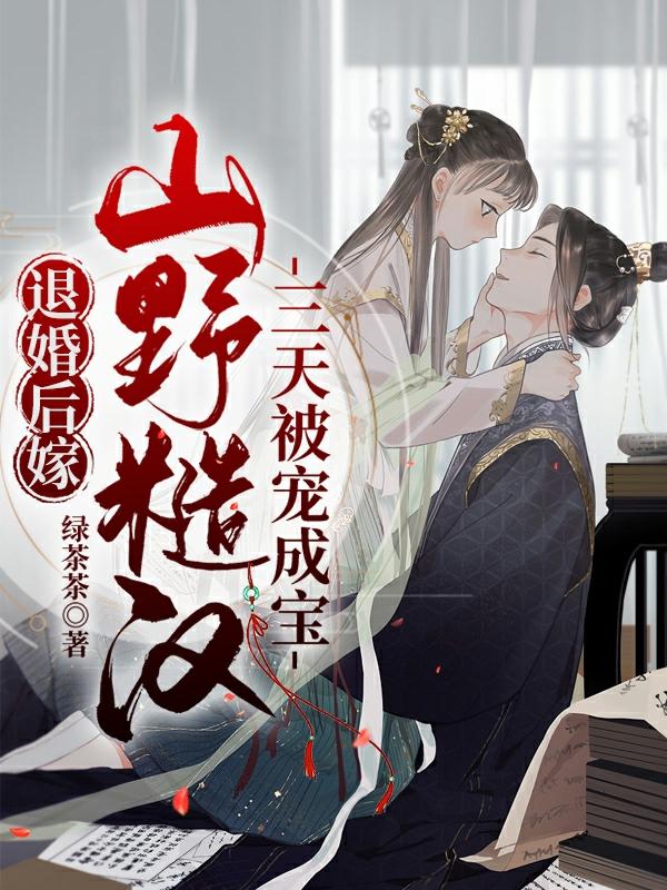 退婚后嫁山野糙汉,三天被宠成宝