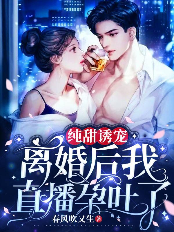 纯甜诱宠:离婚后,我直播孕吐了