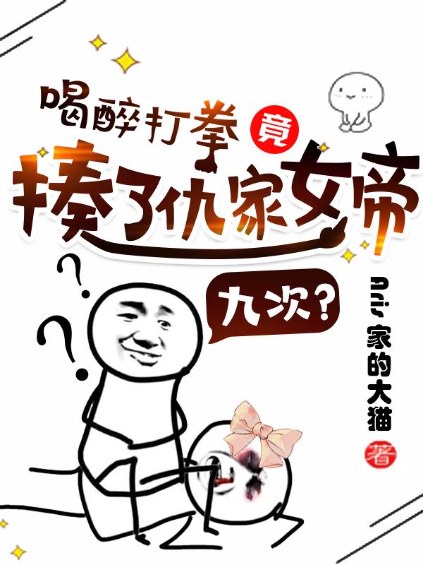 喝醉打拳,竟揍了仇家女帝九次?