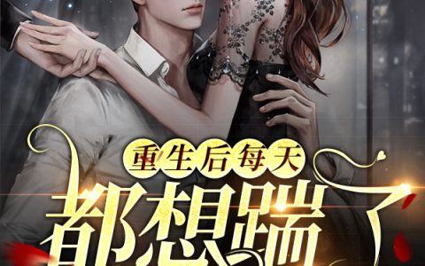 《重生后每天都想踹了狗男人》小说最新章节，乐正颜,慕西沉全文免费在线阅读