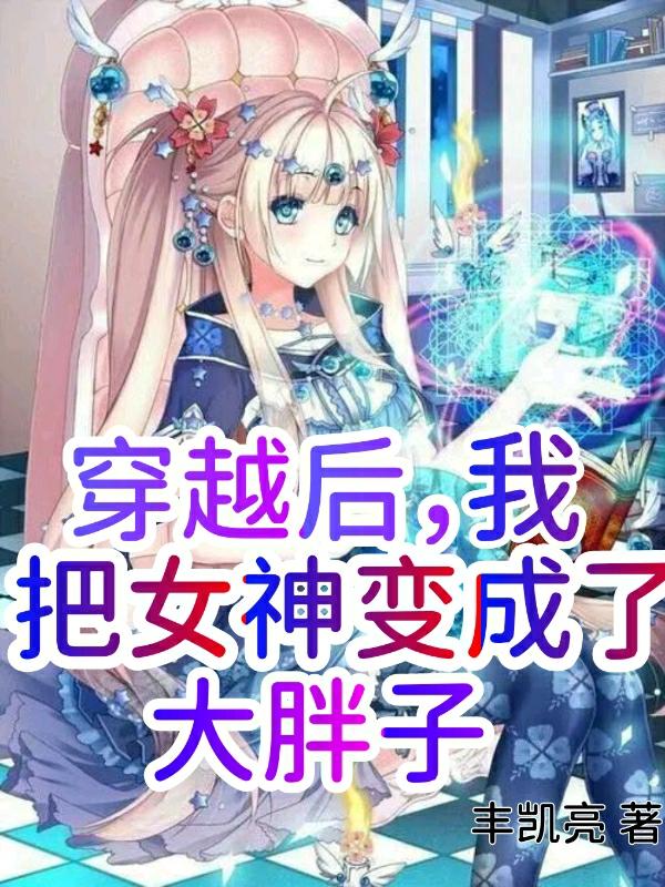 穿越后,我把女神变成了大胖子!