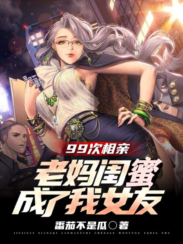 99次相亲,老妈闺蜜成了我女友