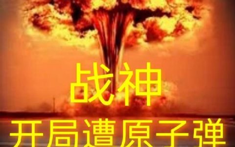 小说叶亚牛 陈莹莹《战神：开局遭原子弹轰炸》在线全文免费阅读