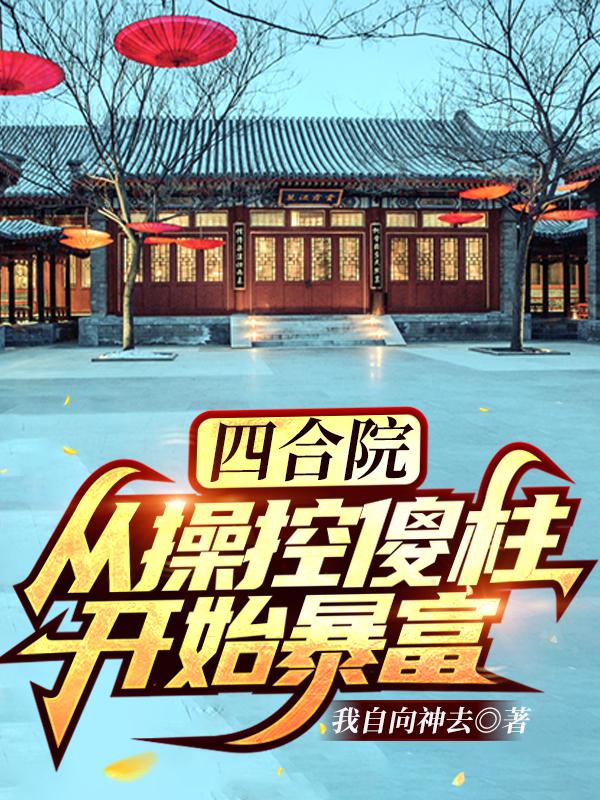 四合院:从操控傻柱开始暴富!
