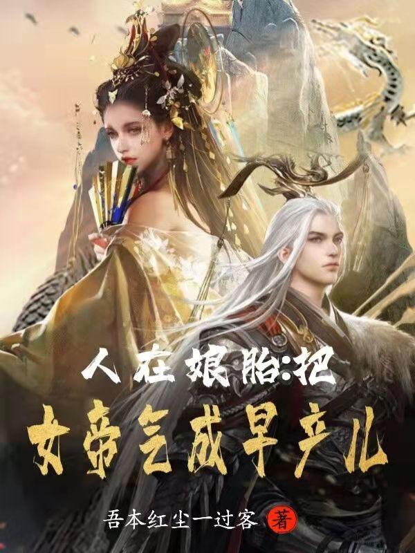 人在娘胎:把女帝气成早产儿