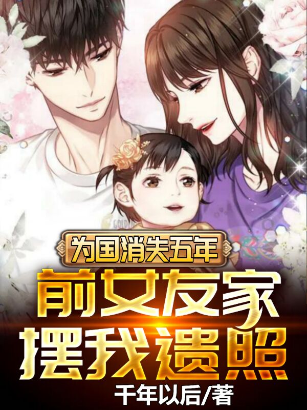 为国消失五年,前女友家摆我遗照
