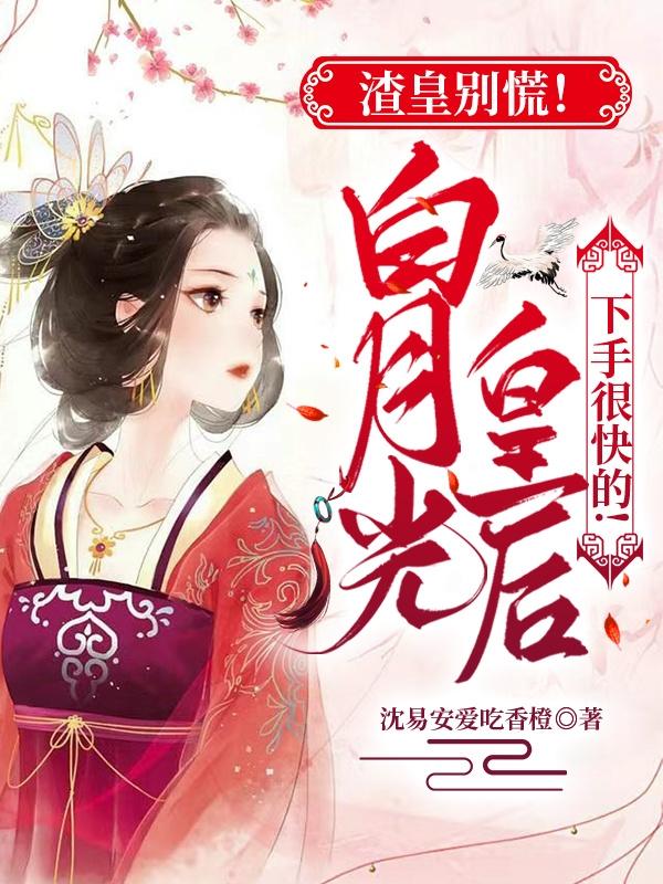 渣皇别慌!白月光皇后下手很快的