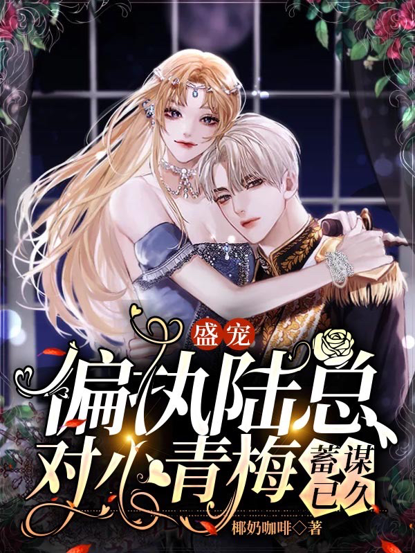 盛宠:偏执陆总对小青梅蓄谋已久