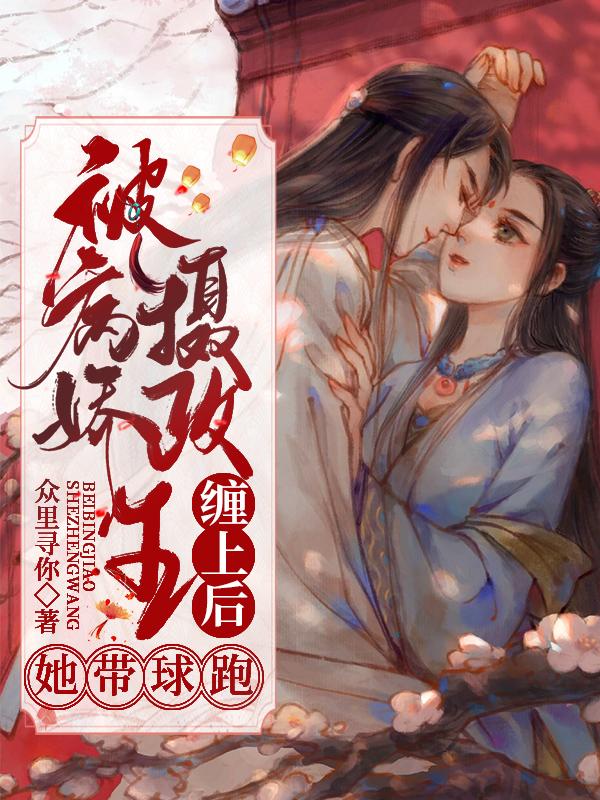 被病娇摄政王缠上后,她带球跑