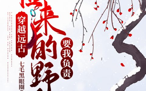 杨灵,杨灵才小说《穿越远古：捡来的野人要我负责》全文免费阅读