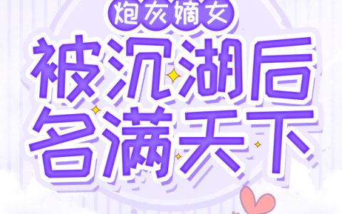 魏嘉,萧三小说《炮灰嫡女被沉湖后名满天下》全文免费阅读