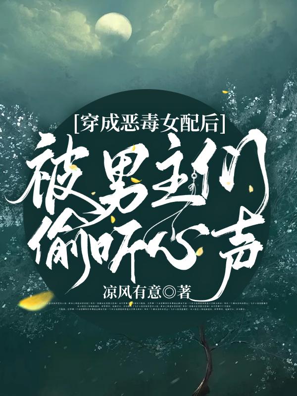 穿成恶毒女配后被男主们偷听心声