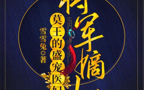 《将军嫡女：莫王的盛宠医妃》小说最新章节，全文免费在线阅读