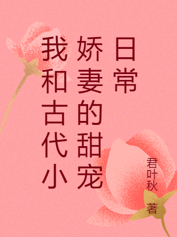 我和古代小娇妻的甜宠日常