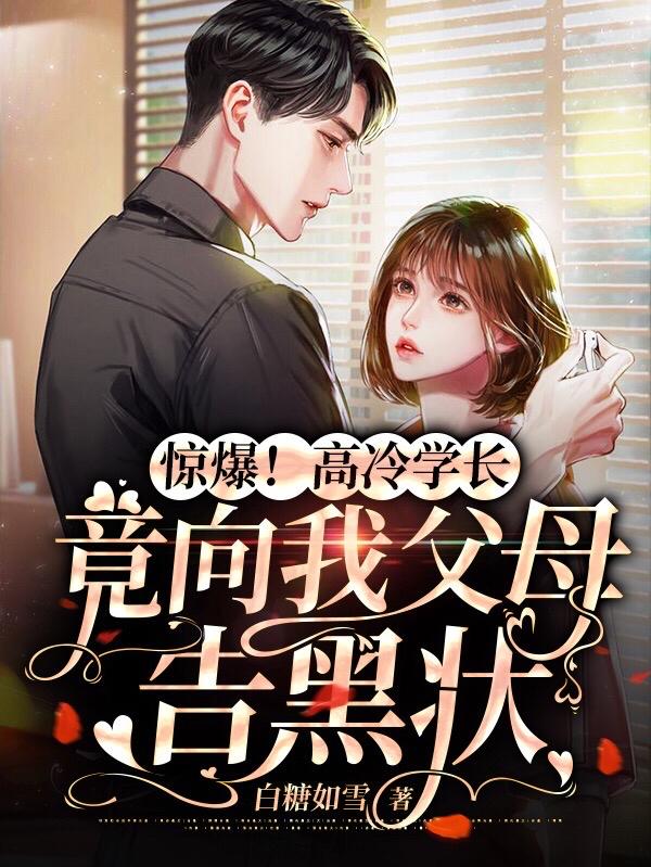 惊爆!高冷学长竟向我父母告黑状