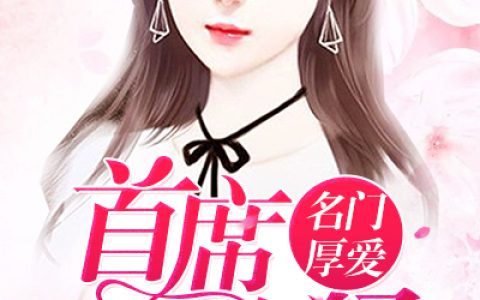 《名门厚爱：首席太凶猛》小说最新章节，乔梓染夏萌萌全文免费在线阅读
