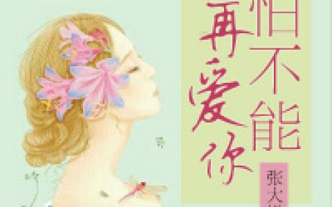 微信小说看到的《只怕不能再爱你》求最新章节