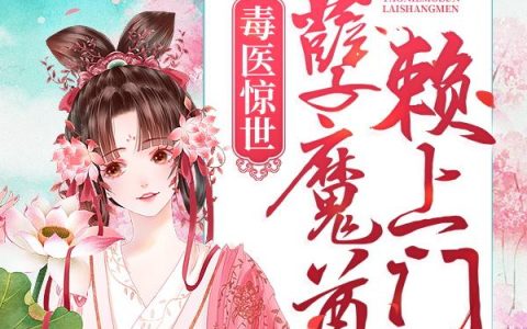 微信小说看到的《毒医惊世：妖孽魔尊赖上门》求最新章节