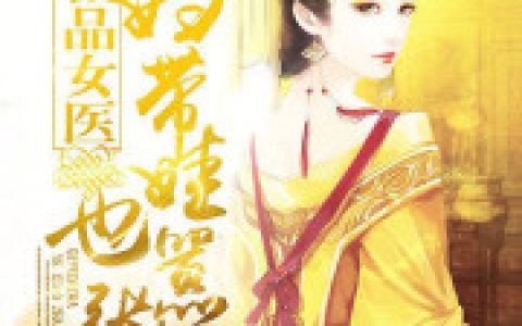 求小说《极品女医：弃妇带娃也嚣张》全文免费阅读资源！