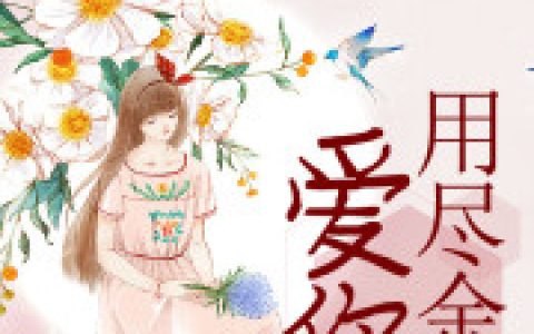 求小说《用尽余生爱你》全文免费阅读资源！