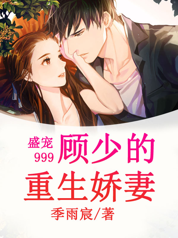 盛宠999,顾少的重生娇妻