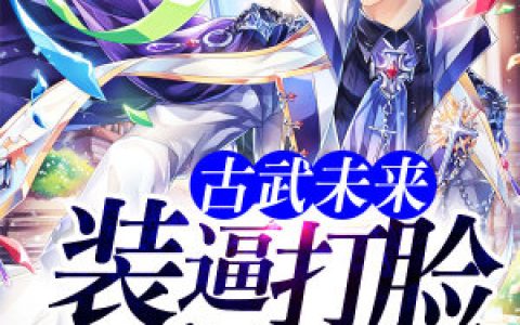 微信小说看到的《古武未来装逼打脸系统》求最新章节